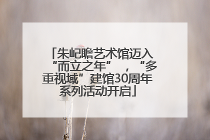 朱屺瞻艺术馆迈入 “而立之年” ，“多重视域”建馆30周年系列活动开启